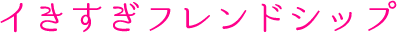 イきすぎフレンドシップ