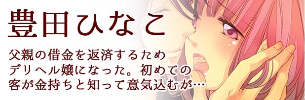 豊田ひなこ：父親の借金を返済するためデリヘル嬢になった。初めての客が金持ちと知って意気込むが…