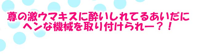 尊の激ウマキスに酔いしれているあいだにヘンな機会を取り付けられ―？！