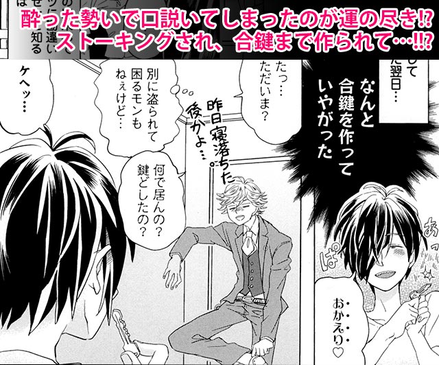 酔った勢いで口説いてしまったのが運の尽き!?ストーキングされ、合鍵まで作られて…!!?